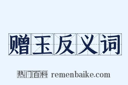 赠玉反义词是什么意思的图片